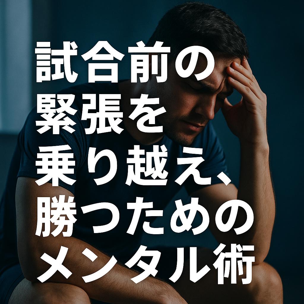 試合前の緊張を乗り越え、勝つためのメンタル術