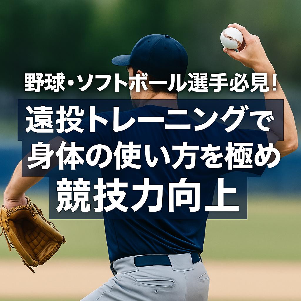 野球・ソフトボール選手必見!遠投トレーニングで身体の使い方を極め競技力向上