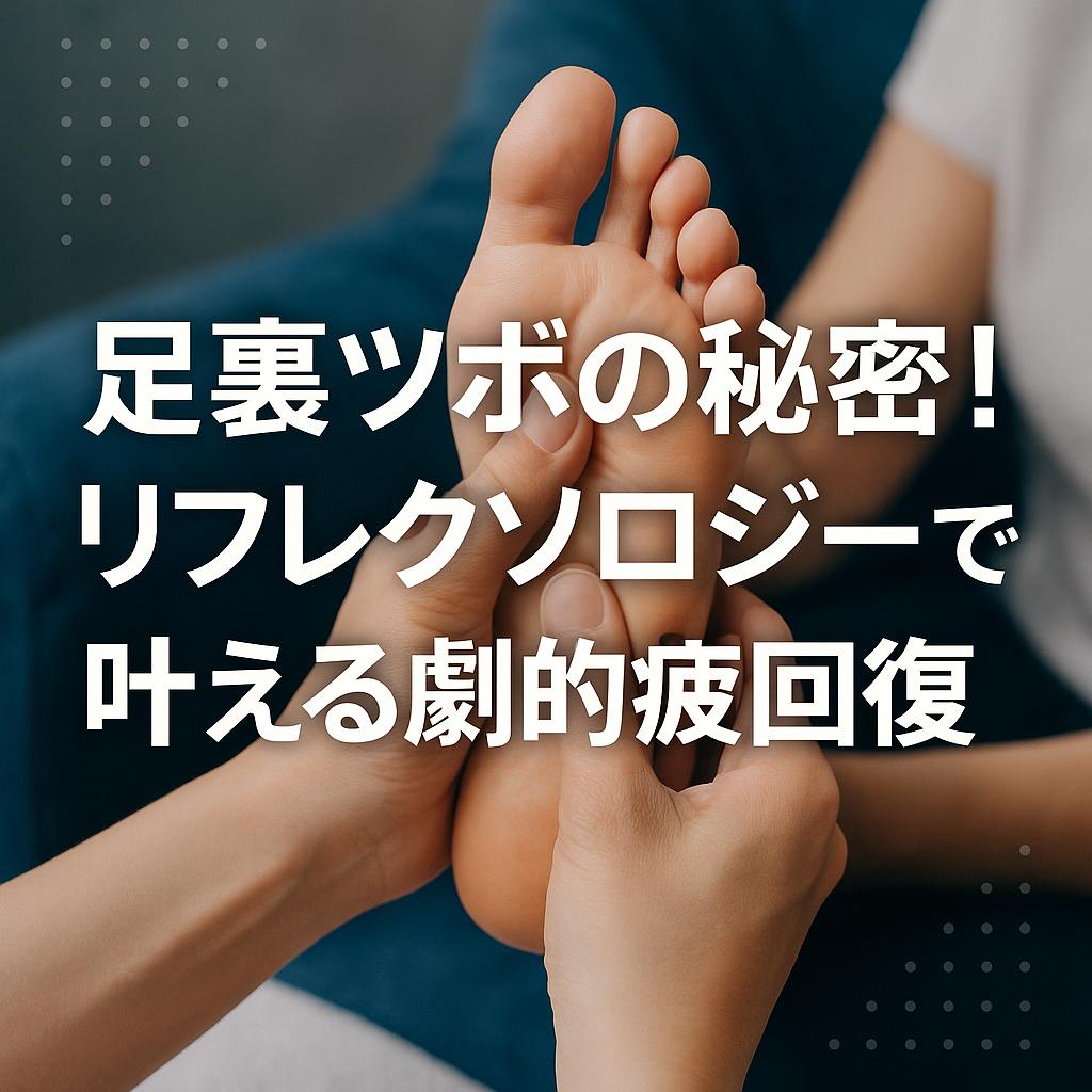 足裏ツボの秘密！リフレクソロジーで叶える劇的疲労回復