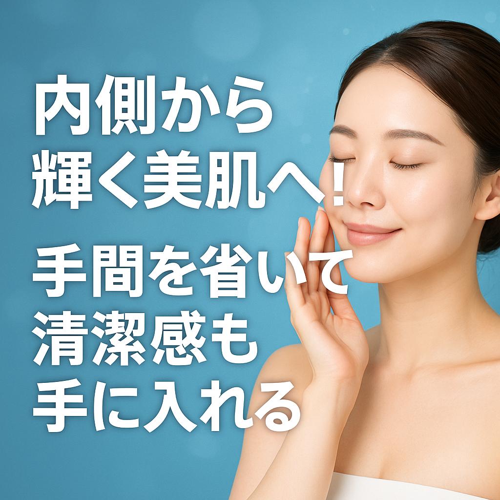 内側から輝く美肌へ！手間を省いて清潔感も手に入れる