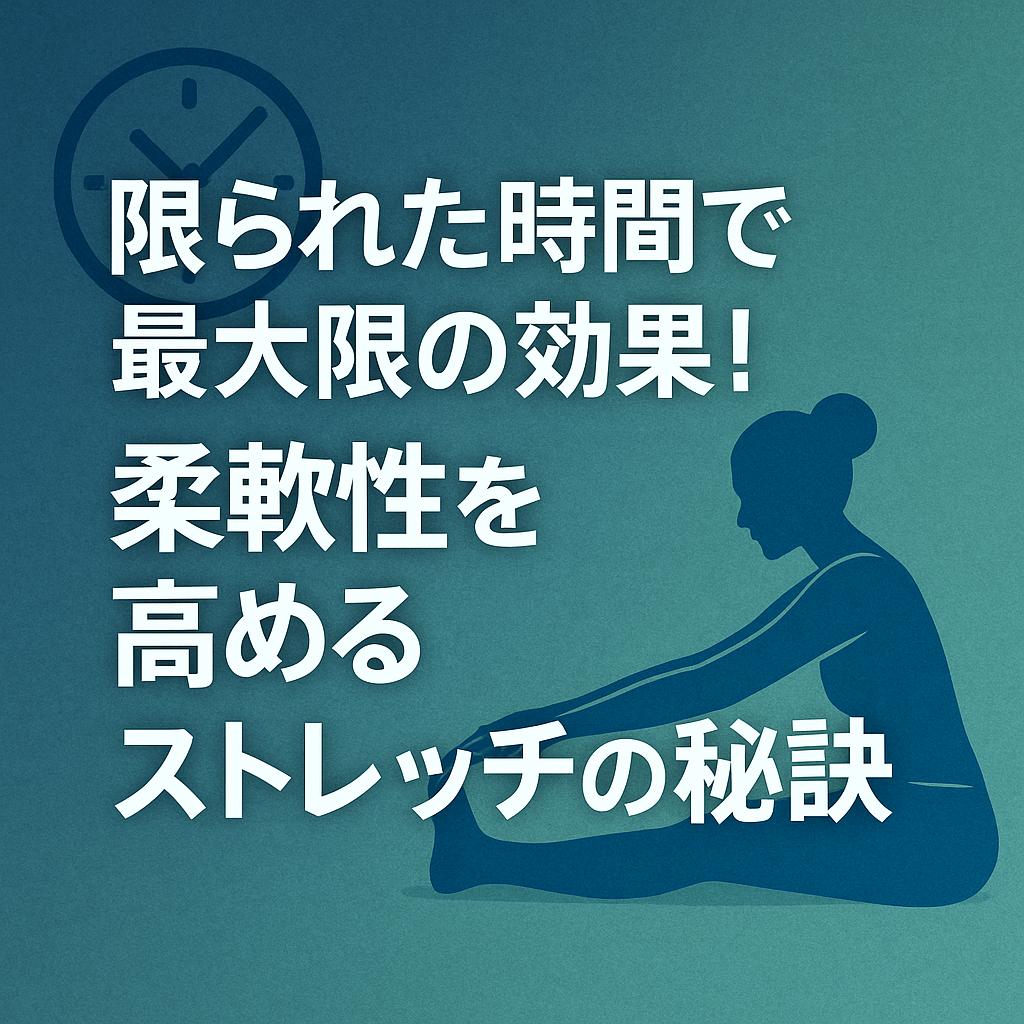 限られた時間で最大限の効果！柔軟性を高めるストレッチの秘訣